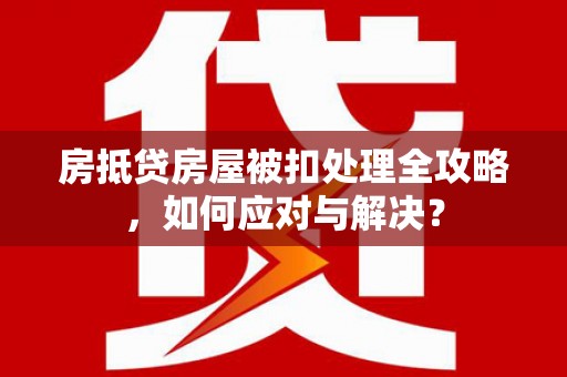 桥西房抵贷房屋被扣处理全攻略，如何应对与解决？