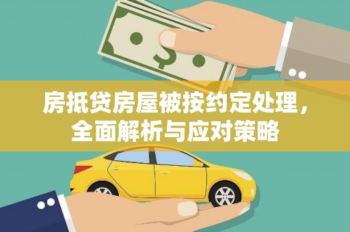 桥西房抵贷房屋被按约定处理，全面解析与应对策略