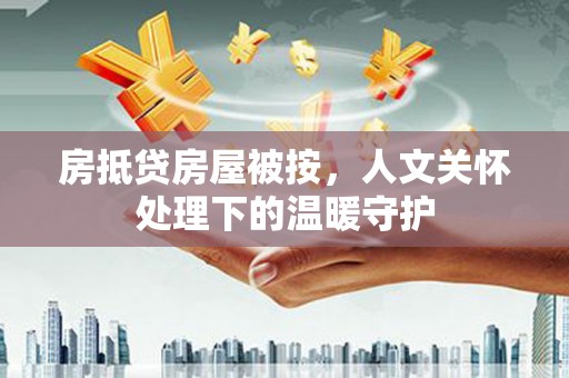 南开房抵贷房屋被按，人文关怀处理下的温暖守护