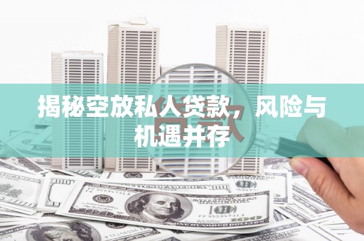 学甲揭秘空放私人贷款，风险与机遇并存