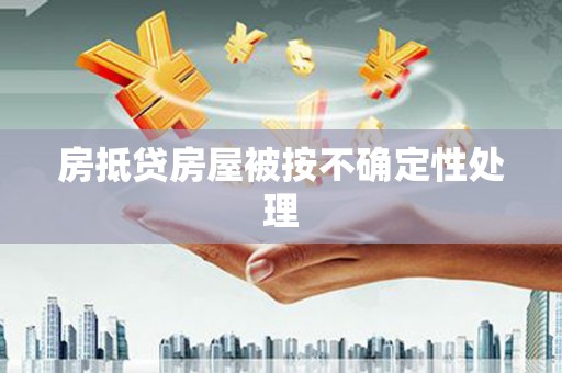 二道房抵贷房屋被按不确定性处理