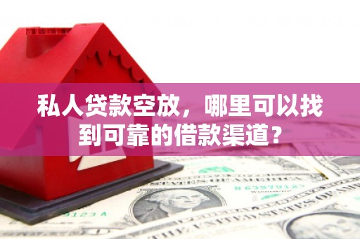 合水私人贷款空放，哪里可以找到可靠的借款渠道？