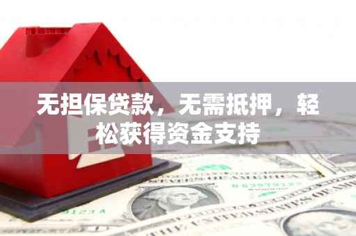 合水无担保贷款，无需抵押，轻松获得资金支持