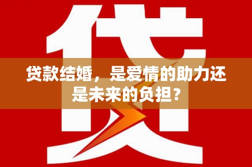 合水贷款结婚，是爱情的助力还是未来的负担？