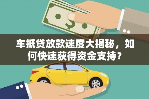 合水车抵贷放款速度大揭秘，如何快速获得资金支持？