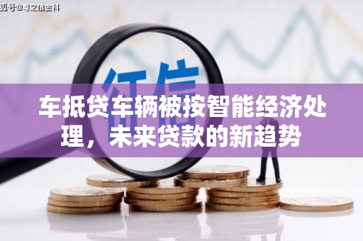 合水车抵贷车辆被按智能经济处理，未来贷款的新趋势
