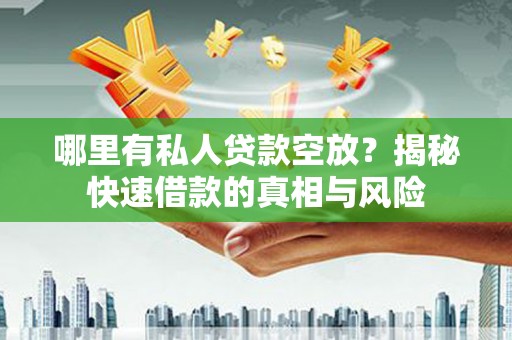 正安哪里有私人贷款空放？揭秘快速借款的真相与风险