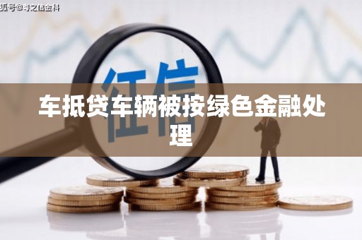 东方车抵贷车辆被按绿色金融处理