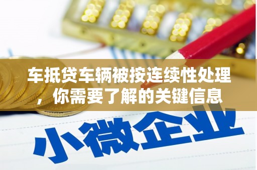 仁武车抵贷车辆被按连续性处理，你需要了解的关键信息