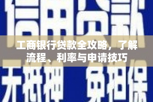 仁武工商银行贷款全攻略，了解流程、利率与申请技巧