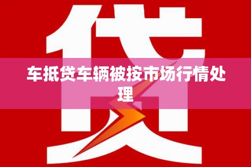仁武车抵贷车辆被按市场行情处理