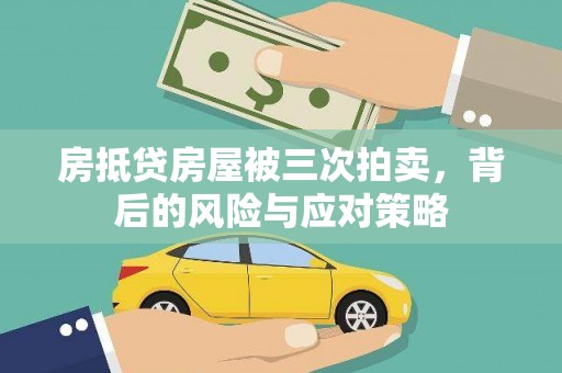 仁武房抵贷房屋被三次拍卖，背后的风险与应对策略