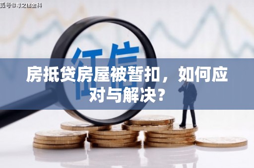文昌房抵贷房屋被暂扣，如何应对与解决？