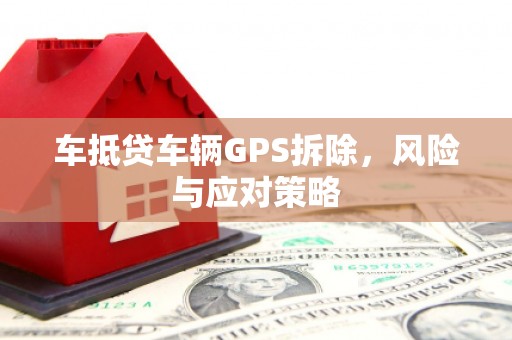 文昌车抵贷车辆GPS拆除，风险与应对策略