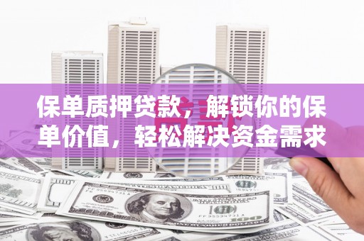 文昌保单质押贷款，解锁你的保单价值，轻松解决资金需求