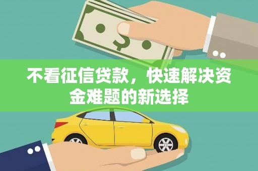 綦江不看征信贷款，快速解决资金难题的新选择