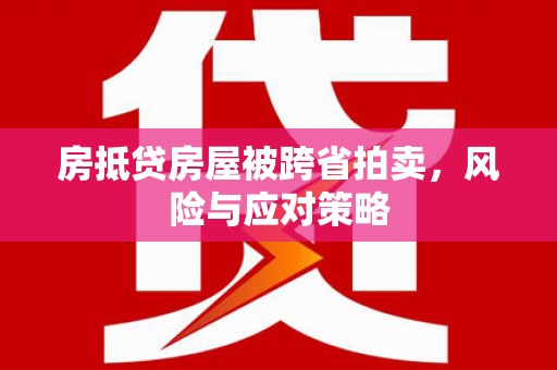 文昌房抵贷房屋被跨省拍卖，风险与应对策略