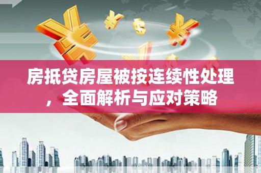 綦江房抵贷房屋被按连续性处理，全面解析与应对策略