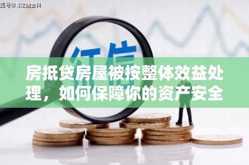 文昌房抵贷房屋被按整体效益处理，如何保障你的资产安全？