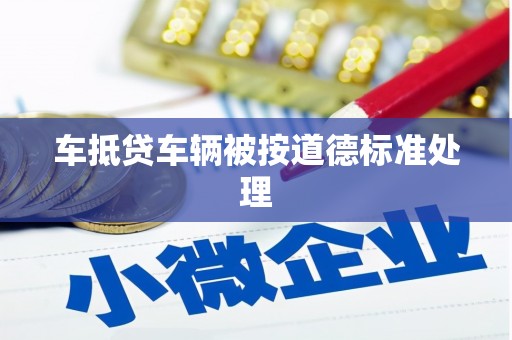 南木林车抵贷车辆被按道德标准处理
