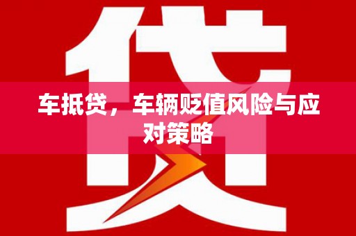 南木林车抵贷，车辆贬值风险与应对策略