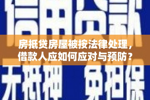 内湖房抵贷房屋被按法律处理，借款人应如何应对与预防？