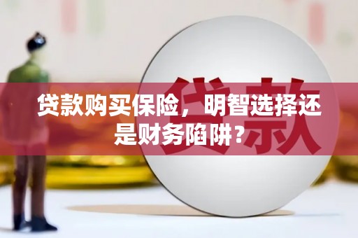 伊犁贷款购买保险，明智选择还是财务陷阱？
