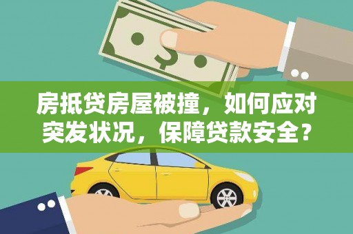土库房抵贷房屋被撞，如何应对突发状况，保障贷款安全？
