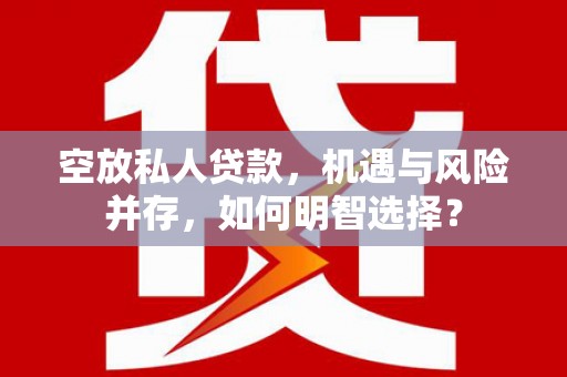 潮州空放私人贷款，机遇与风险并存，如何明智选择？