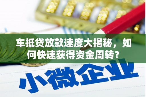 内湖车抵贷放款速度大揭秘，如何快速获得资金周转？
