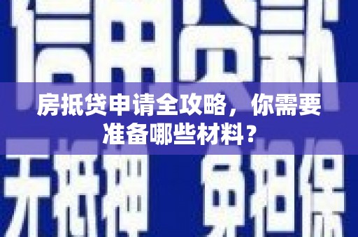 内湖房抵贷申请全攻略，你需要准备哪些材料？