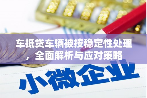伊犁车抵贷车辆被按稳定性处理，全面解析与应对策略