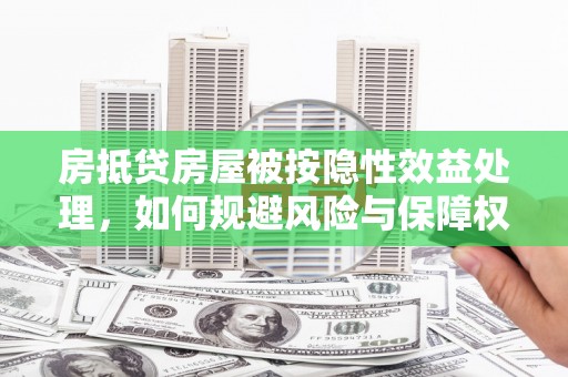 会泽房抵贷房屋被按隐性效益处理，如何规避风险与保障权益？
