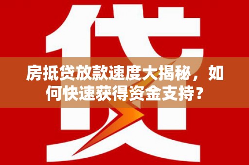 铅山房抵贷放款速度大揭秘，如何快速获得资金支持？