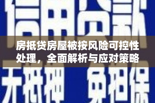 铅山房抵贷房屋被按风险可控性处理，全面解析与应对策略