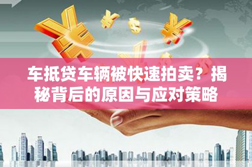 铅山车抵贷车辆被快速拍卖？揭秘背后的原因与应对策略