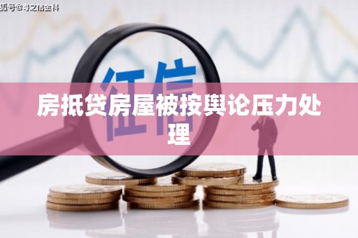 铅山房抵贷房屋被按舆论压力处理