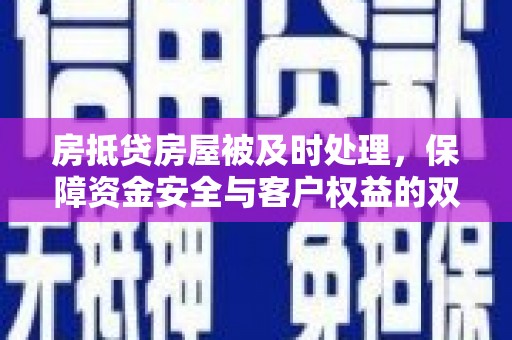 铅山房抵贷房屋被及时处理，保障资金安全与客户权益的双重守护