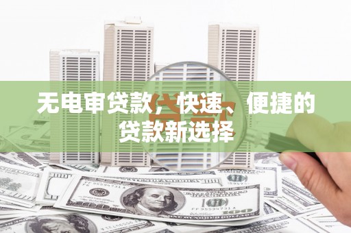 鹤壁无电审贷款，快速、便捷的贷款新选择