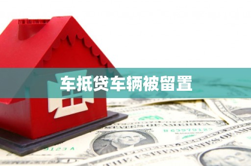 安塞车抵贷车辆被留置
