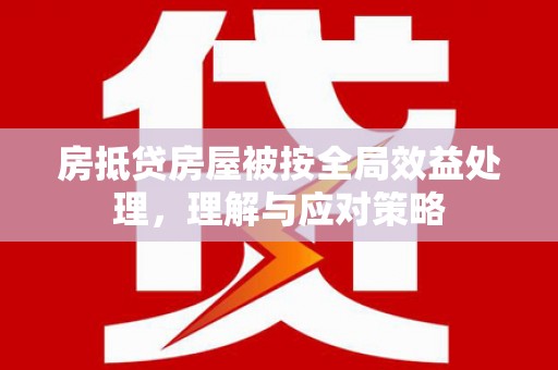 朔城房抵贷房屋被按全局效益处理，理解与应对策略