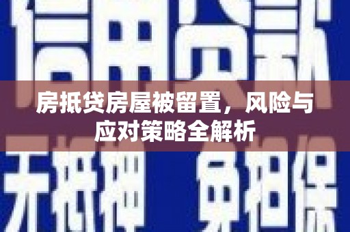 安塞房抵贷房屋被留置，风险与应对策略全解析