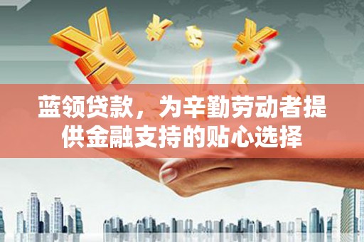 红旗蓝领贷款，为辛勤劳动者提供金融支持的贴心选择