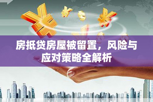 永丰房抵贷房屋被留置，风险与应对策略全解析