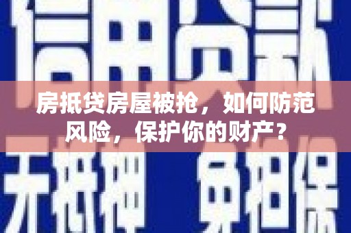 红安房抵贷房屋被抢，如何防范风险，保护你的财产？