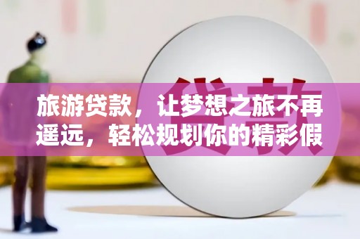 会泽旅游贷款，让梦想之旅不再遥远，轻松规划你的精彩假期！
