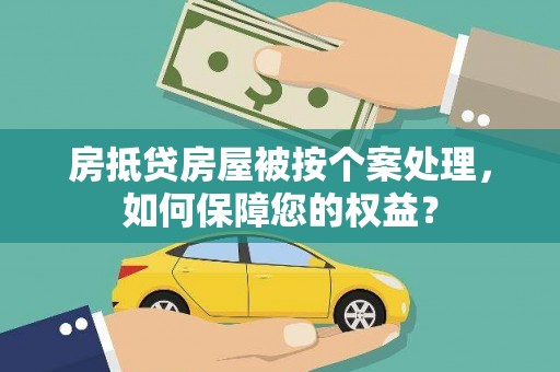 七堵房抵贷房屋被按个案处理，如何保障您的权益？