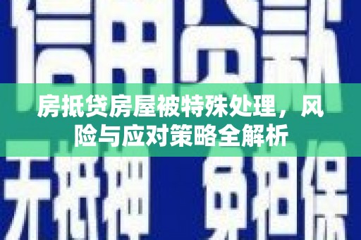 七堵房抵贷房屋被特殊处理，风险与应对策略全解析