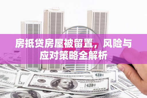 七堵房抵贷房屋被留置，风险与应对策略全解析