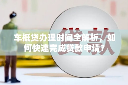 武义县车抵贷办理时间全解析，如何快速完成贷款申请？